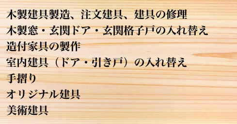 木製建具製造、注文建具、建具の修理 木製窓　・玄関ドア　・玄関格子戸の入れ替え 造付家具の製作 室内建具（ドア・引き戸）の入れ替え 手摺り オリジナル建具 美術建具